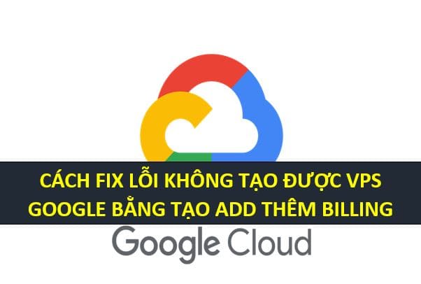 Fix the error of not being able to create VPS on Google Cloud by creating another Billing