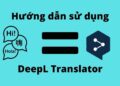 Hướng dẫn dịch văn bản siêu nhanh và siêu tiện sử dụng DeepL Translator