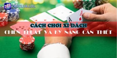 Cách chơi xì dách: Chiến thuật và kỹ năng cần biết