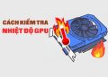 Hướng dẫn kiểm tra nhiệt độ GPU trên máy tính 4
