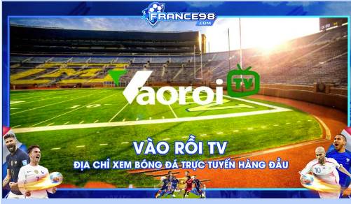 Vaoroi TV: Khám Phá Niềm Đam Mê Bóng Đá