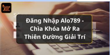 Đăng Nhập Alo789   Chìa Khóa Mở Ra Thiên Đường Giải Trí  