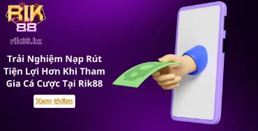 Trải Nghiệm Nạp Rút Tiện Lợi Hơn Khi Tham Gia Cá Cược Tại Rik88