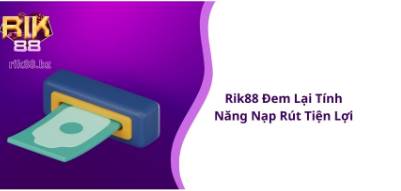 Trải Nghiệm Nạp Rút Tiện Lợi Hơn Khi Tham Gia Cá Cược Tại Rik88