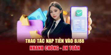 Nạp tiền Bj88 an toàn, nhanh chóng và tiện lớn 