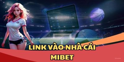 Cập Nhật Link Vào MIBET Mới Nhất Không Bị Chặn?