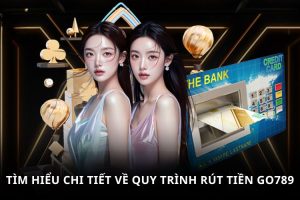 Rút Tiền GO789   Giao Dịch Nhanh Chóng Nhận Trọn Niềm Vui