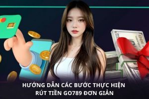 Rút Tiền GO789   Giao Dịch Nhanh Chóng Nhận Trọn Niềm Vui