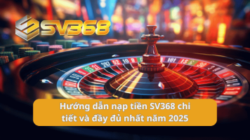 Hướng dẫn nạp tiền SV368 chi tiết và đầy đủ nhất năm 2025