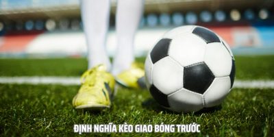 Kinh Nghiệm Bắt Kèo Giao Bóng Trước Chuẩn Xác Như Cao Thủ