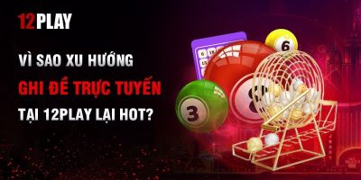 Hướng dẫn cách ghi đề trực tuyến chi tiết tại nhà cái 12Play