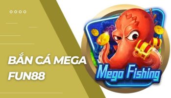 Bắn Cá Mega Fun88   Hướng dẫn, chiến lược và mẹo chơi hiệu quả