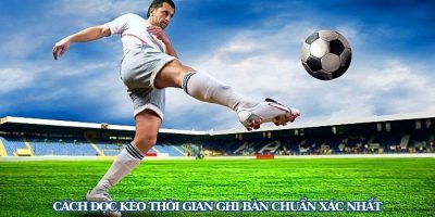 Bí quyết đặt cược kèo thời gian ghi bàn dễ chiến thắng