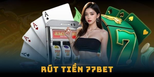 Hướng dẫn rút tiền 77bet nhanh chóng với nhiều phương thức