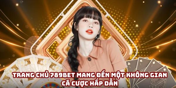 Trang chủ 789bet mang đến một không gian cá cược hấp dẫn