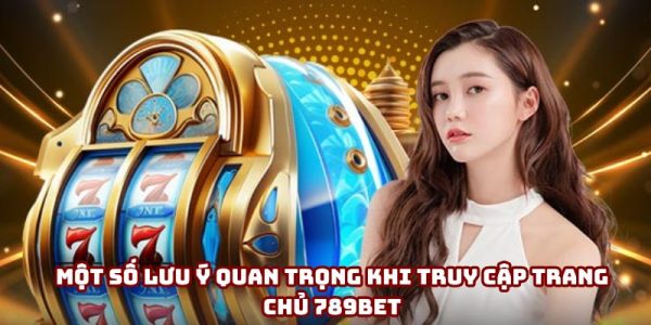 Các lưu ý khi truy cập trang chủ 789Bet