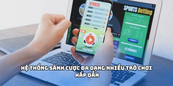 Hệ thống sảnh cược đa dạng nhiều trò chơi hấp dẫn