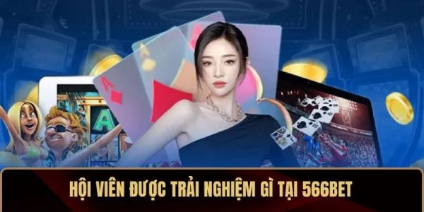 Hội viên được trải nghiệm gì tại 566BET