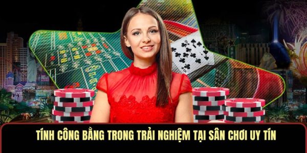 Tính công bằng trong trải nghiệm tại sân chơi uy tín