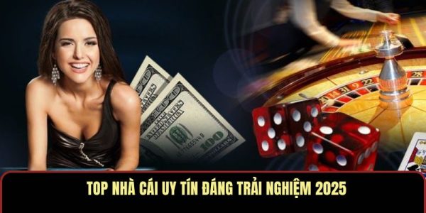 Top nhà cái uy tín đáng trải nghiệm 2025