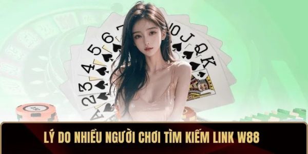 Lý do nhiều người chơi tìm kiếm link W88