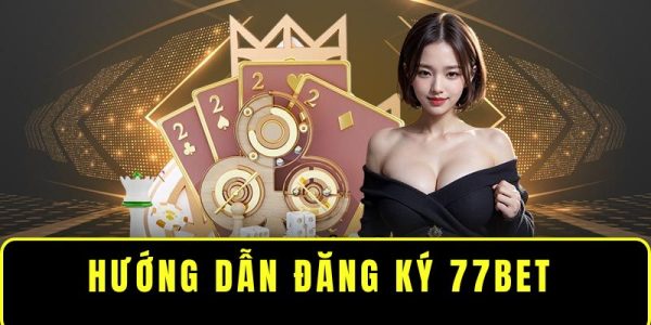 Chi tiết cách đăng ký 77bet miễn phí