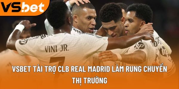 Vsbet tài trợ CLB Real Madrid làm rung chuyển thị trường
