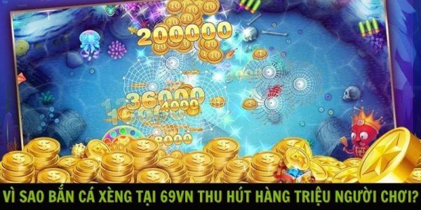 Vì sao bắn cá Xèng tại 69VN thu hút hàng triệu người chơi?