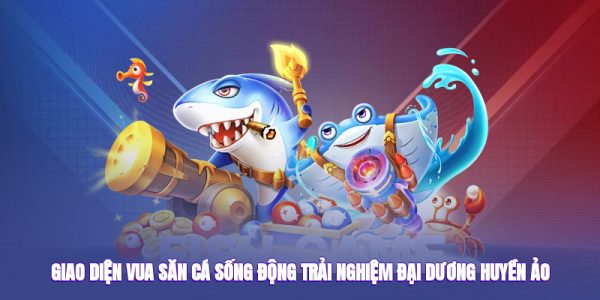 Giao diện vua săn cá sống động, trải nghiệm đại dương huyền ảo