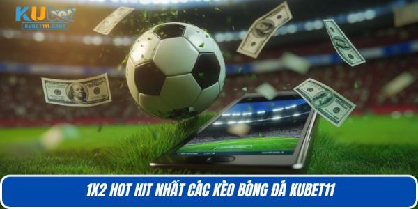 1X2 hot hit nhất các kèo bóng đá KUBET11