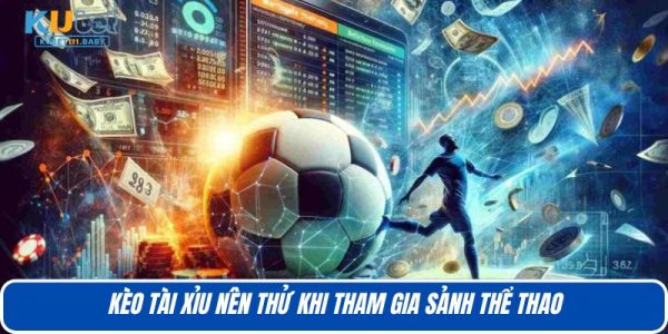 Kèo tài xỉu nên thử khi tham gia sảnh thể thao