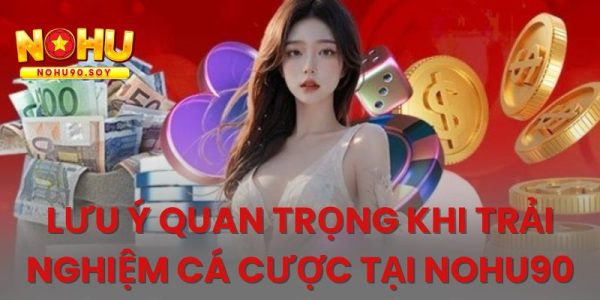 Những điều cần lưu ý khi cá cược tại Nohu90