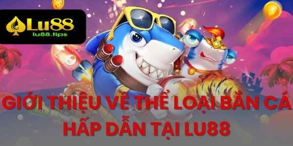 Tổng quan về sảnh cược bắn cá lu88