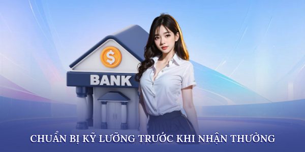 Chuẩn bị kỹ lưỡng trước khi nhận thưởng