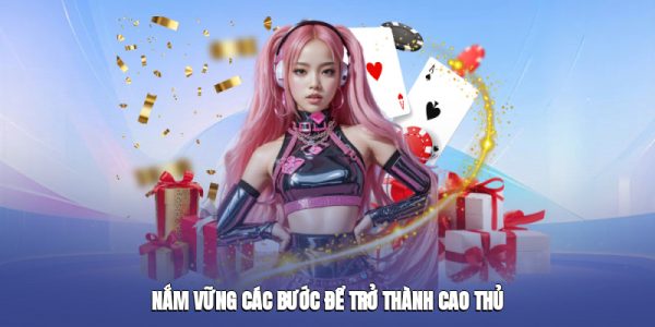 Nắm vững các bước để trở thành cao thủ
