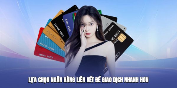 Lựa chọn ngân hàng liên kết để giao dịch nhanh hơn
