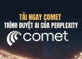 Perplexity ra mắt Comet: Trình duyệt tự thực hiện tác vụ 10