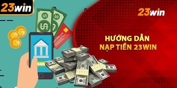 Hướng dẫn nạp tiền 23win qua nhiều cổng thông tin