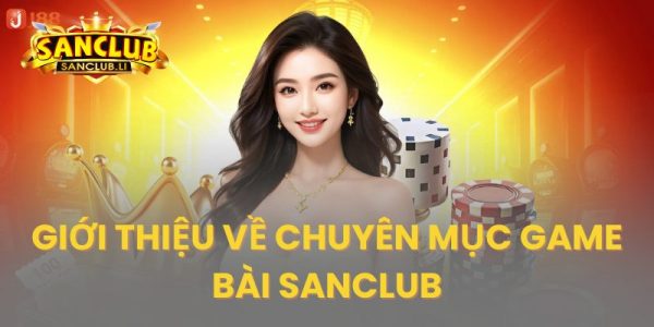 Tổng quan thông tin về sân chơi game bài online Sanclub