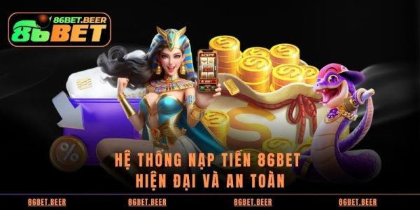 Hướng dẫn Nạp Tiền 86BET An Toàn Và Ổn Định 8 Hệ thống nạp tiền 86BET hiện đại và an toàn