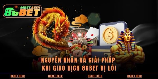 Hướng dẫn Nạp Tiền 86BET An Toàn Và Ổn Định 10 Nguyên nhân và giải pháp khi giao dịch 86BET bị lỗi