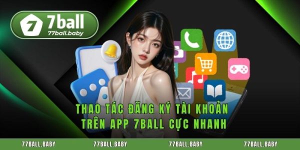Tải App 7Ball - Hướng Dẫn Đăng Ký Sử Dụng 10 Thao tác đăng ký tài khoản trên app 7ball cực nhanh