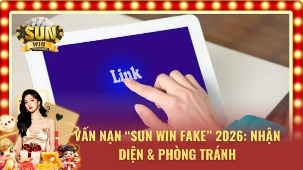 Vấn nạn sun win Fake - Nguy hiểm cần phòng tránh từ các người chơi