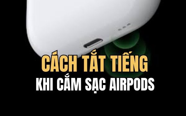 cách tắt tiếng khi cắm sạc AirPods