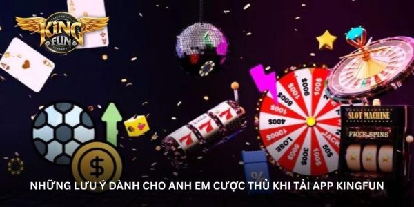 Những lưu ý dành cho anh em cược thủ khi tải app Kingfun