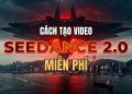 cách tạo video Seedance 2.0 miễn phí