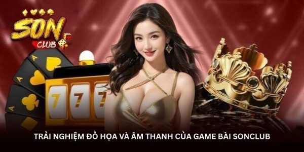 Trải nghiệm đồ họa và âm thanh của game bài Sonclub