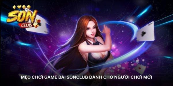 Mẹo chơi game bài Sonclub dành cho người chơi mới