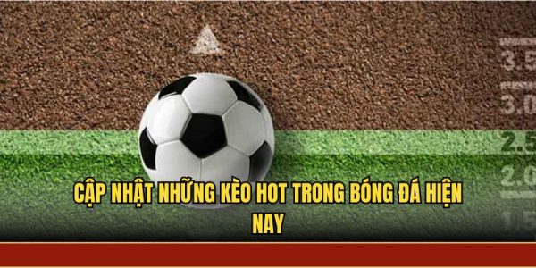Cập nhật những kèo hot trong bóng đá hiện nay