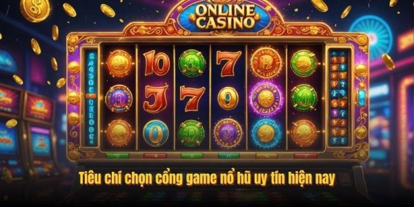 Tiêu chí chọn cổng game nổ hũ uy tín hiện nay